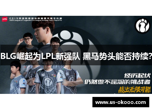 BLG崛起为LPL新强队 黑马势头能否持续? BLG崛起为LPL新强队 黑马势头能否持续?