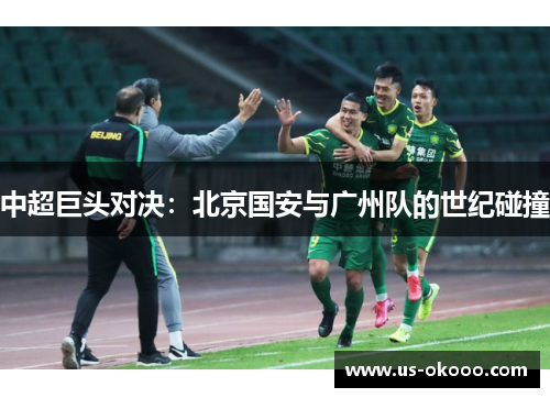 中超巨头对决：北京国安与广州队的世纪碰撞