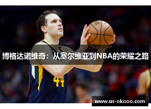 博格达诺维奇：从塞尔维亚到NBA的荣耀之路