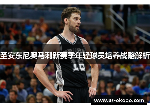 圣安东尼奥马刺新赛季年轻球员培养战略解析 圣安东尼奥马刺新赛季年轻球员培养战略解析