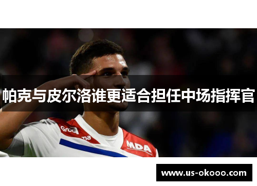 帕克与皮尔洛谁更适合担任中场指挥官 帕克与皮尔洛谁更适合担任中场指挥官